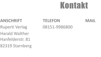 Kontakt ANSCHRIFT Ruperti Verlag      Harald Walther Hanfelderstr. 81 82319 Starnberg TELEFON 08151-9986800 MAIL